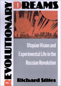 Richard Stites — Revolutionary Dreams: Utopian Vision and Experimental Life in the Russian Revolution