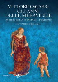 Sgarbi, Vittorio — Gli anni delle meraviglie: da Piero della Francesca a Pontormo: il tesoro d'Italia II