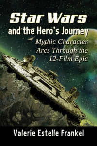 Valerie Estelle Frankel — Star Wars and the Hero's Journey: Mythic Character Arcs Through the 12-Film Epic