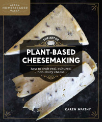 Karen McAthy — The Art of Plant-Based Cheesemaking : How to Craft Real, Cultured, Non-Dairy Cheese