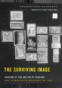Georges Didi-Huberman, Harvey Mendelsohn — The Surviving Image: Phantoms of Time and Time of Phantoms: Aby Warburg's History of Art