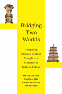 Amitav Acharya, Daniel A. Bell, Rajeev Bhargava, Yan Xuetong — Bridging Two Worlds: Comparing Classical Political Thought and Statecraft in India and China (Great Transformations)
