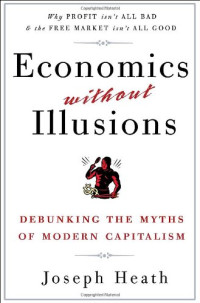 Joseph Heath — Economics Without Illusions: Debunking the Myths of Modern Capitalism