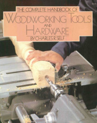 Charles R. Self — The Complete Handbook of Woodworking Tools and Hardware