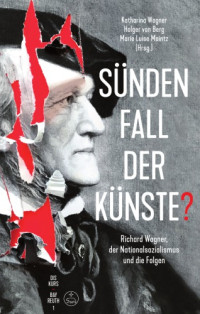 Berg, Holger von; Maintz, Marie Luise; Wagner, Katharina; Wagner, Richard — Sündenfall der Künste? : Richard Wagner, der Nationalsozialismus und die Folgen