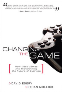 David Edery, Ethan Mollick — Changing the Game: How Video Games Are Transforming the Future of Business