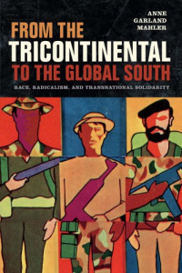 Anne Garland Mahler — From the Tricontinental to the Global South: Race, Radicalism, and Transnational Solidarity