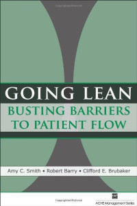 Amy C. Smith, Robert Barry, Clifford E. Brubaker — Going Lean: Busting Barriers to Patient Flow (American College of Healthcare Executives Management)