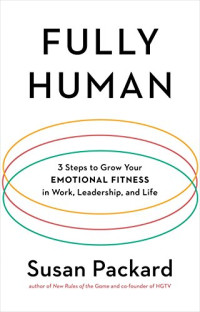 Susan Packard — Fully Human: 3 Steps to Grow Your Emotional Fitness in Work, Leadership, and Life