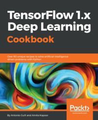 Antonio Gulli, Amita Kapoor — TensorFlow 1.x Deep Learning Cookbook