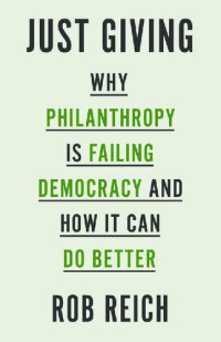 Rob Reich — Just Giving: Why Philanthropy Is Failing Democracy and How It Can Do Better