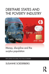 Susanne Soederberg — Debtfare States and the Poverty Industry: Money, Discipline and the Surplus Population
