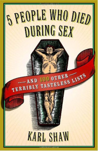 Karl Shaw — 5 People Who Died During Sex: and 100 Other Terribly Tasteless Lists