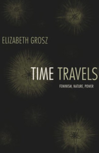 Elizabeth Grosz (editor); Inderpal Grewal (editor); Caren Kaplan (editor); Robyn Wiegman (editor) — Time Travels: Feminism, Nature, Power