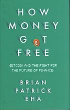 Brian Patrick Eha — How money got free : Bitcoin and the fight for the future of finance