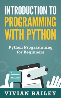 Vivian Bailey — Introduction to Programming with Python - Python Programming for Beginners