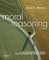 David Morrow — Moral Reasoning A Text and Reader on Ethics and Contemporary Moral Issues
