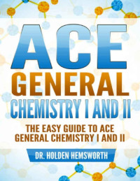 Holden Hemsworth — Ace General Chemistry I and II - The Easy Guide to Ace General Chemistry I and II