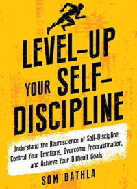 Som Bathla — Level-Up Your Self-Discipline: Understand the Neuroscience of Self-Discipline, Control Your Emotions, Overcome Procrastination, and Achieve Your Difficult Goals (Personal Mastery Series Book 2)