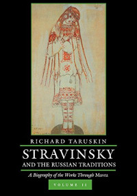 Richard Taruskin — Stravinsky and the Russian Traditions (vol. 2) A Biography of the Works through Mavra (1996. e2016) [CENTENNIAL BOOKS]