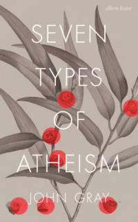 Gray, John — Seven Types of Atheism
