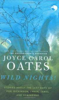 Joyce Carol Oates — Wild Nights!: Stories About the Last Days of Poe, Dickinson, Twain, James, and Hemingway