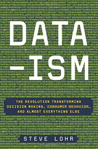 Steve Lohr — Data-ism: The Revolution Transforming Decision Making, Consumer Behavior, and Almost Everything Else