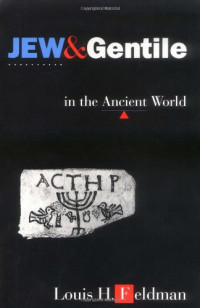 Louis H. Feldman — Jew and Gentile in the ancient world: attitudes and interactions from Alexander to Justinian