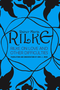 Rilke, Rainer Maria;Mood, John J. L — Rilke on love and other difficulties: translations and considerations of Rainer Maria Rilke