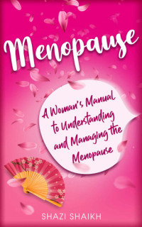 Shazi Shaikh — Menopause: A Woman's Manual to Understanding and Managing the Menopause