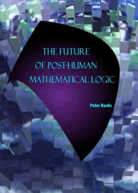 Peter Baofu — The Future of Post-Human Mathematical Logic