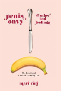 Mari Ruti — Penis Envy and Other Bad Feelings: The Emotional Costs of Everyday Life