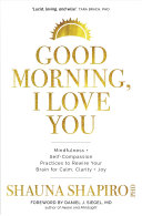 Shauna Shapiro — Good Morning, I Love You: Mindfulness and Self-Compassion Practices to Rewire Your Brain for Calm, Clarity, and Joy