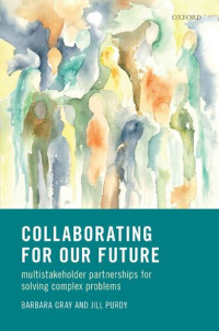 Barbara Gray, Jill Purdy — Collaborating for Our Future: Multistakeholder Partnerships for Solving Complex Problems
