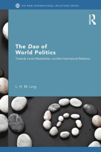 L. H. M. Ling — The Dao of world politics : towards a post-Westphalian, worldist international relations