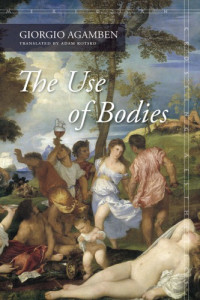 Giorgio Agamben — The Use of Bodies (Homo Sacer IV, 2)
