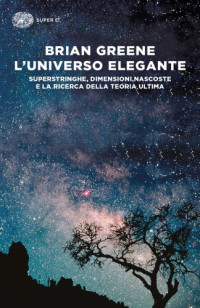 Brian Greene — L'universo elegante. Superstringhe, dimensioni nascoste e la ricerca della teoria ultima