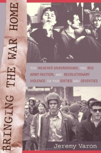 Jeremy Varon — Bringing the War Home: The Weather Underground, the Red Army Faction, and Revolutionary Violence in the Sixties and Seventies