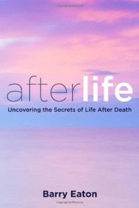 Barry Eaton — Afterlife: Uncovering the Secrets of Life After Death