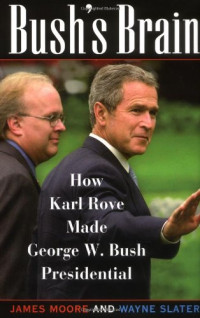 James Moore, Wayne Slater, James C. Moore — Bush's Brain: How Karl Rove Made George W. Bush Presidential