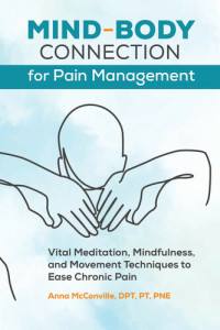 McConville DPT PT PNE, Anna — Mind-Body Connection for Pain Management: Vital Meditation, Mindfulness, and Movement Techniques to Ease Chronic Pain