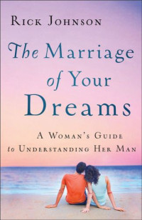 Johnson, Rick — The marriage of your dreams : a woman's guide to understanding her man