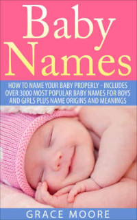 Grace Moore — Baby Names: How To Name Your Baby Properly - Includes over 3000 Most Popular Baby Names for Boys And Girls Plus Name Origins And Meanings (Baby Names, Baby Names 2015, Baby Names With Meanings)