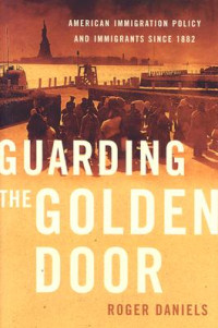 Roger Daniels — Guarding the Golden Door: American Immigration Policy and Immigrants since 1882