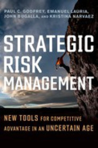 Paul C. Godfrey; Emanuel Lauria; John Bugalla; Kristina Narvaez — Strategic Risk Management: New Tools for Competitive Advantage in an Uncertain Age