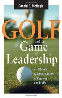 Donald E. McHugh — Golf and the Game of Leadership: An 18-Hole Guide for Success in Business and in Life