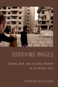Kamran Rastegar — Surviving Images: Cinema, War, and Cultural Memory in the Middle East