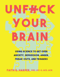 Faith G. Harper — Unfuck your brain: using science to get over anxiety, depression, anger, freak-outs, and triggers