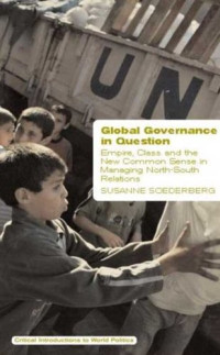 Susanne Soederberg — Global Governance in Question: Empire, Class, and the New Common Sense in Managing North-South Relations