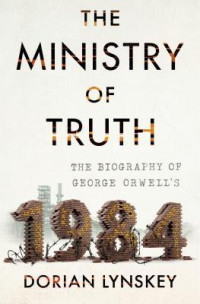 Dorian Lynskey — The Ministry of Truth - The Biography of George Orwell’s «1984»